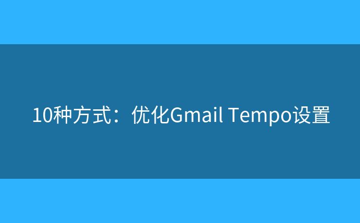 10种方式：优化Gmail Tempo设置