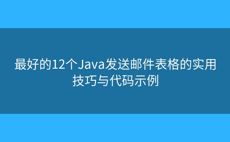 最好的12个Java发送邮件表格的实用技巧与代码示例 最好的12个Java发送邮件表格的实用技巧与代码示例
