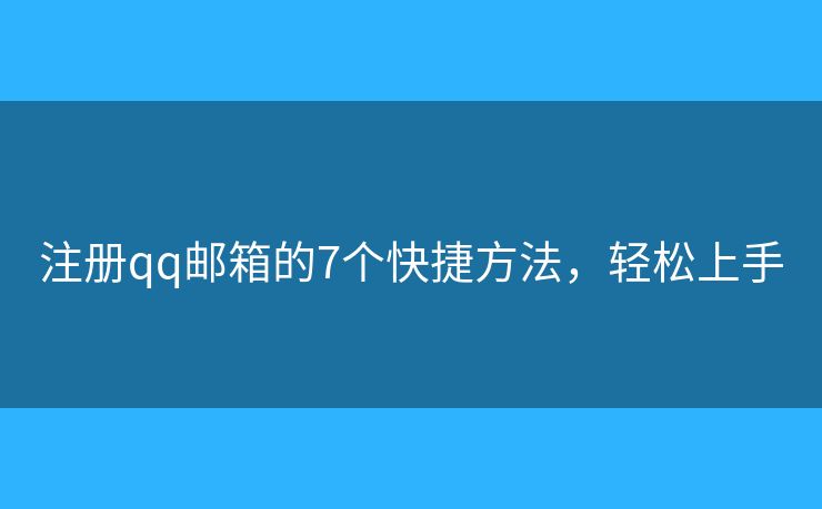 注册qq邮箱的7个快捷方法，轻松上手