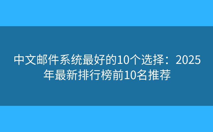 中文邮件系统最好的10个选择：2025年最新排行榜前10名推荐