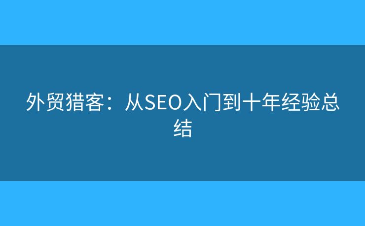 外贸猎客：从SEO入门到十年经验总结