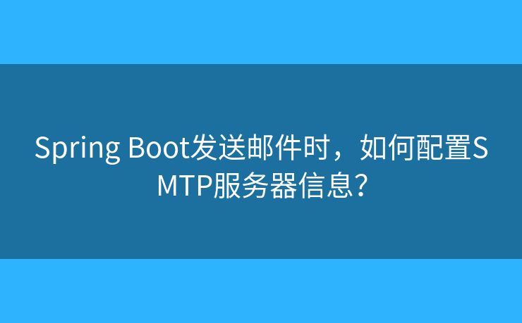 Spring Boot发送邮件时，如何配置SMTP服务器信息？