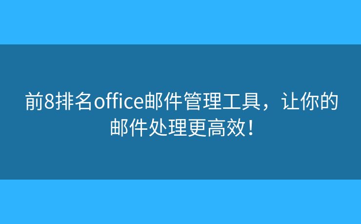 前8排名office邮件管理工具，让你的邮件处理更高效！