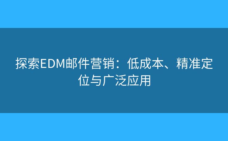 探索EDM邮件营销：低成本、精准定位与广泛应用
