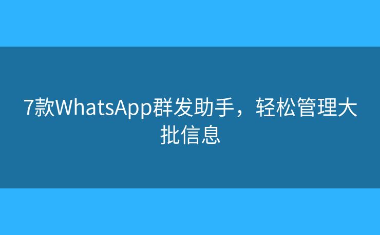 7款WhatsApp群发助手，轻松管理大批信息
