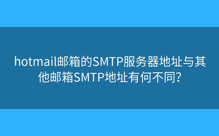 hotmail邮箱的SMTP服务器地址与其他邮箱SMTP地址有何不同？