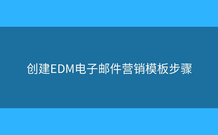 创建EDM电子邮件营销模板步骤 创建EDM电子邮件营销模板步骤