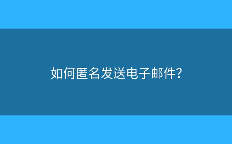 如何匿名发送电子邮件? 如何匿名发送电子邮件?