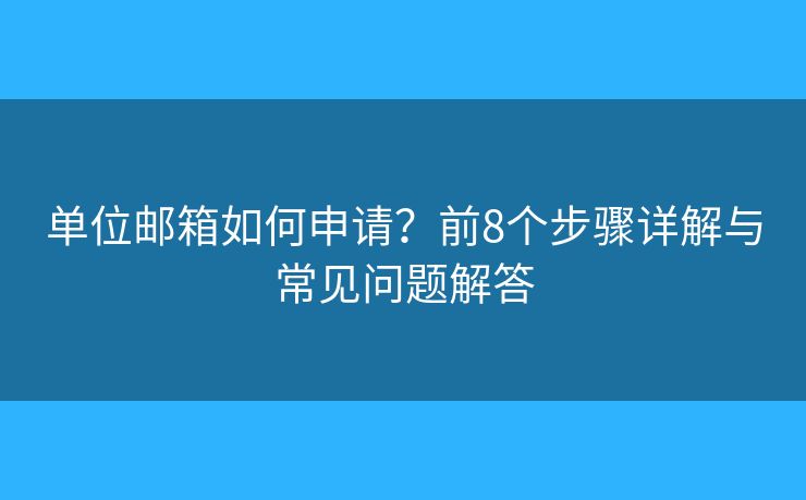 单位邮箱如何申请？前8个步骤详解与常见问题解答