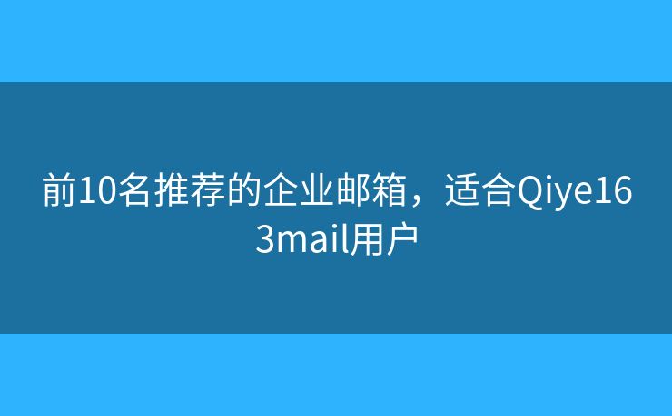 前10名推荐的企业邮箱，适合Qiye163mail用户