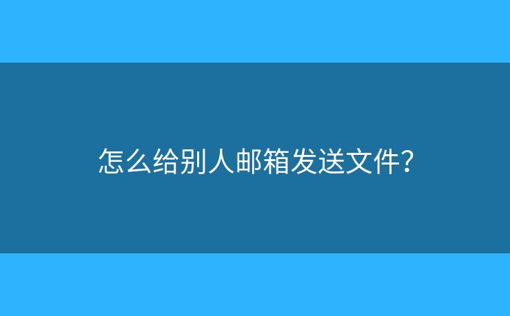 怎么给别人邮箱发送文件？