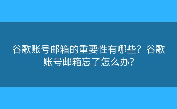 谷歌账号邮箱的重要性有哪些？谷歌账号邮箱忘了怎么办？