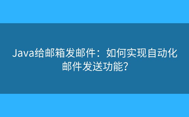 Java给邮箱发邮件：如何实现自动化邮件发送功能？
