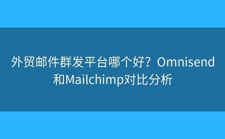 外贸邮件群发平台哪个好？Omnisend和Mailchimp对比分析