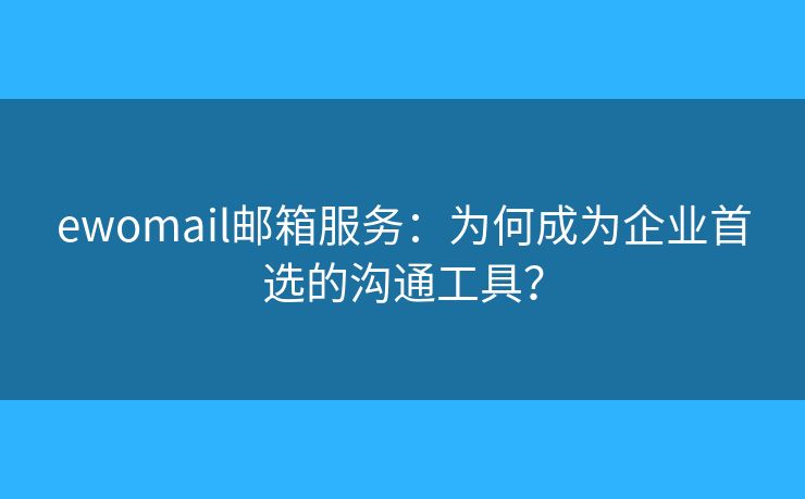 ewomail邮箱服务：为何成为企业首选的沟通工具？