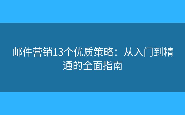 邮件营销13个优质策略：从入门到精通的全面指南
