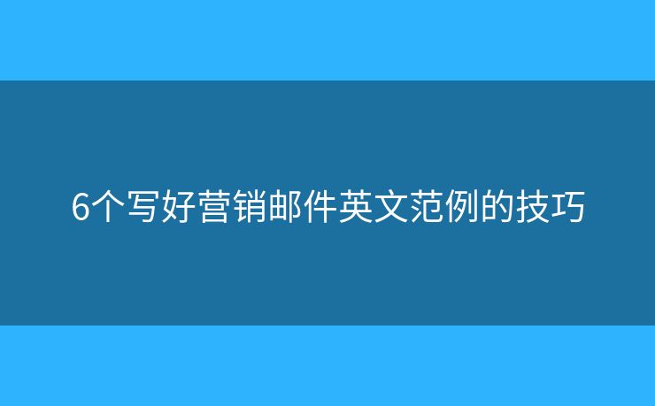 6个写好营销邮件英文范例的技巧
