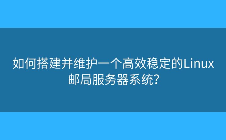 如何搭建并维护一个高效稳定的Linux邮局服务器系统？