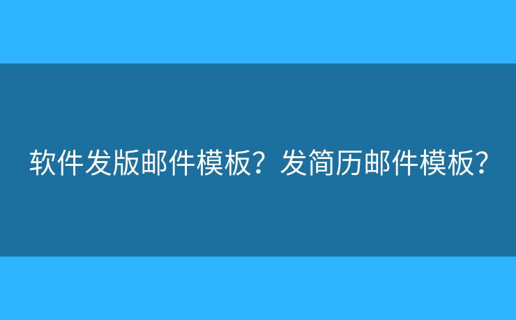 软件发版邮件模板？发简历邮件模板？