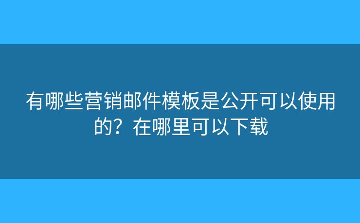 有哪些营销邮件模板是公开可以使用的?在哪里可以下载 有哪些营销邮件模板是公开可以使用的?在哪里可以下载
