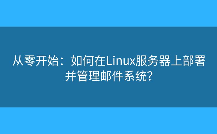 从零开始：如何在Linux服务器上部署并管理邮件系统？