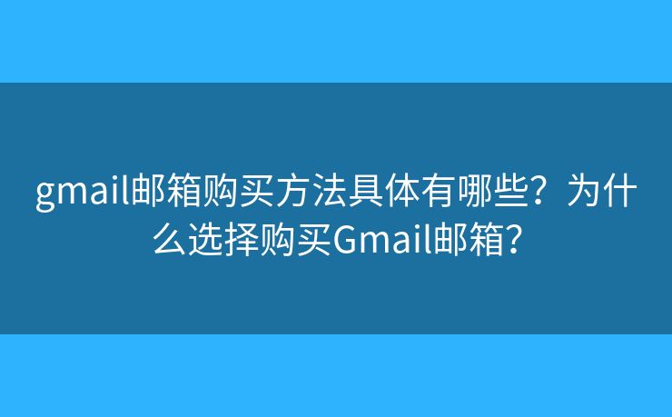 gmail邮箱购买方法具体有哪些？为什么选择购买Gmail邮箱？
