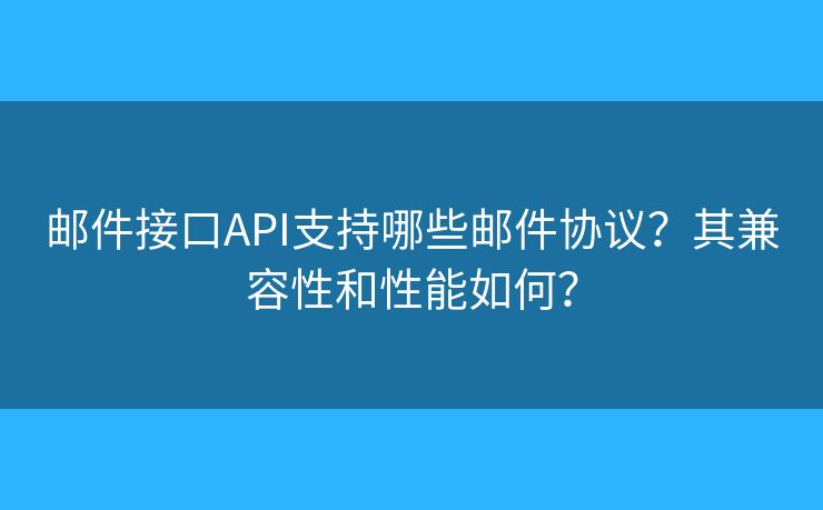 邮件接口API支持哪些邮件协议？其兼容性和性能如何？
