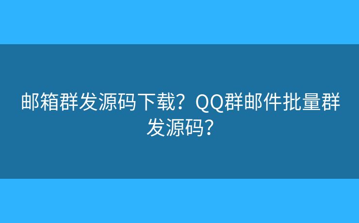 邮箱群发源码下载？QQ群邮件批量群发源码？