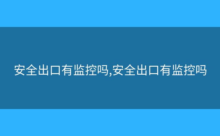 安全出口有监控吗,安全出口有监控吗