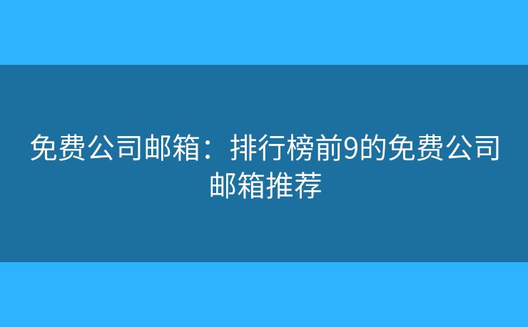 免费公司邮箱：排行榜前9的免费公司邮箱推荐