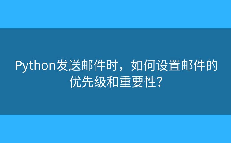 Python发送邮件时，如何设置邮件的优先级和重要性？