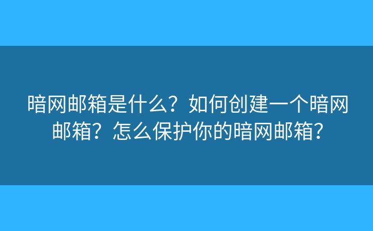 暗网邮箱是什么？如何创建一个暗网邮箱？怎么保护你的暗网邮箱？