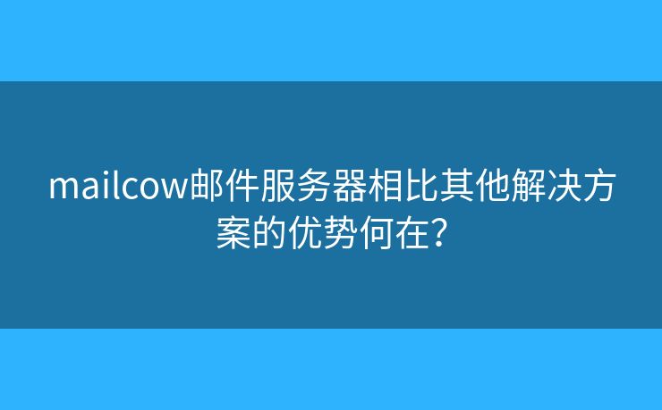 mailcow邮件服务器相比其他解决方案的优势何在？
