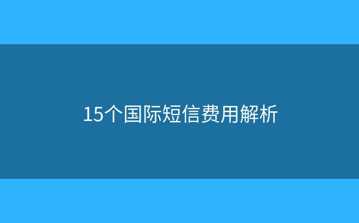 15个国际短信费用解析 15个国际短信费用解析