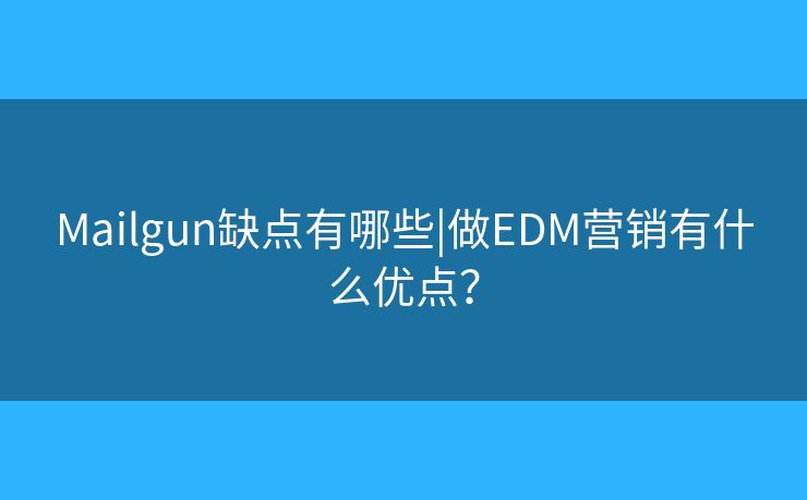 Mailgun缺点有哪些|做EDM营销有什么优点？