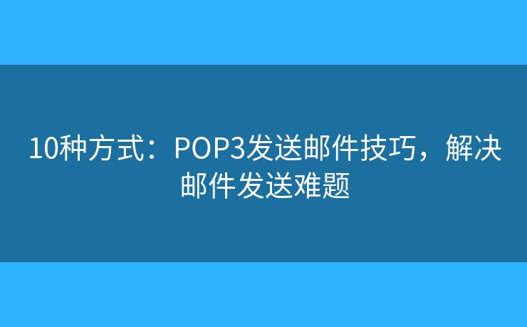 10种方式：POP3发送邮件技巧，解决邮件发送难题