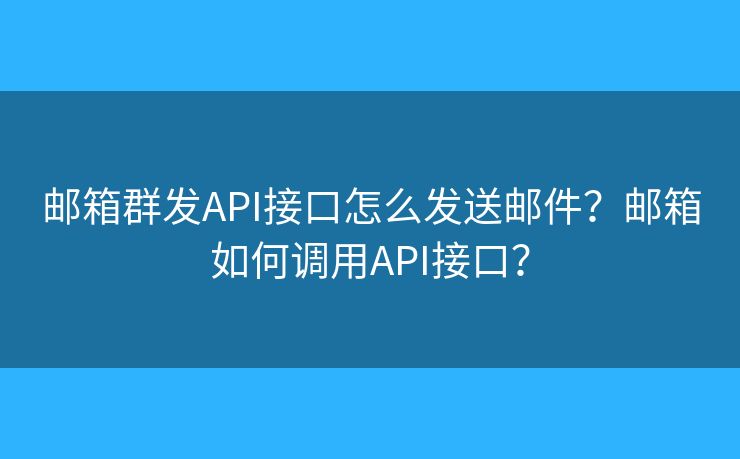 邮箱群发API接口怎么发送邮件？邮箱如何调用API接口？