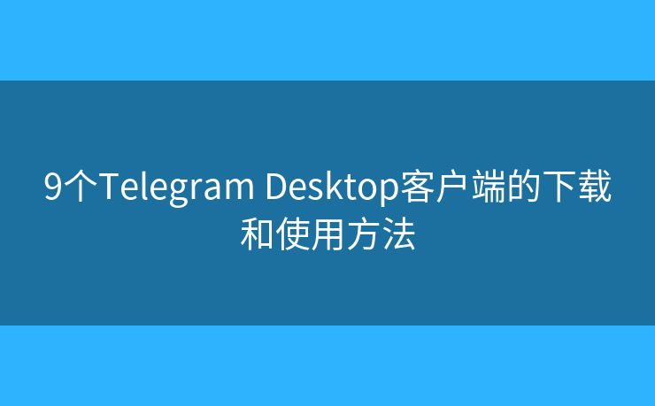 9个Telegram Desktop客户端的下载和使用方法