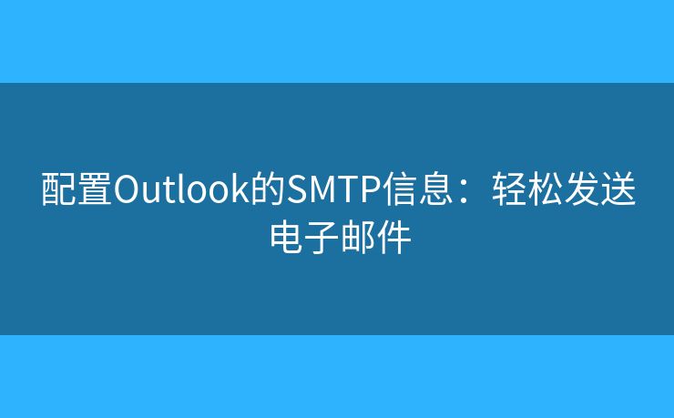 配置Outlook的SMTP信息：轻松发送电子邮件