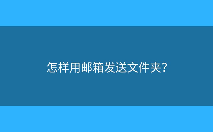 怎样用邮箱发送文件夹？