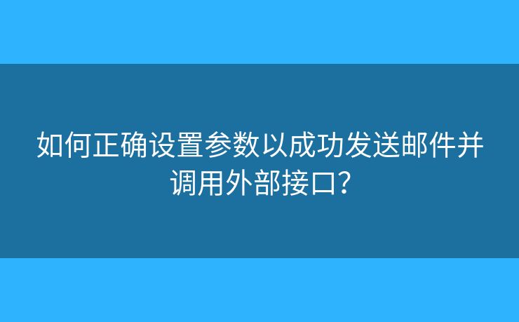 如何正确设置参数以成功发送邮件并调用外部接口？