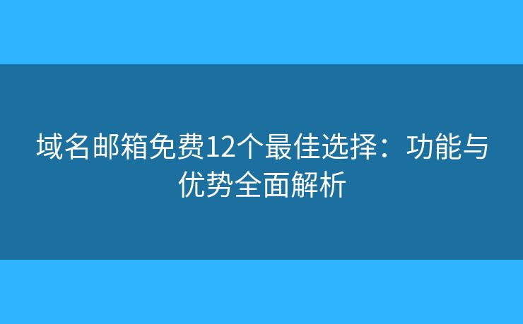 域名邮箱免费12个最佳选择:功能与优势全面解析 域名邮箱免费12个最佳选择:功能与优势全面解析