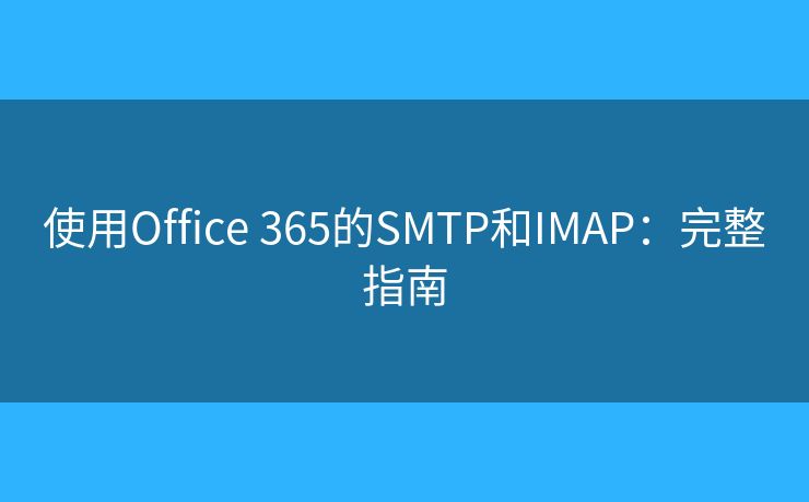 使用Office 365的SMTP和IMAP:完整指南 使用Office 365的SMTP和IMAP:完整指南