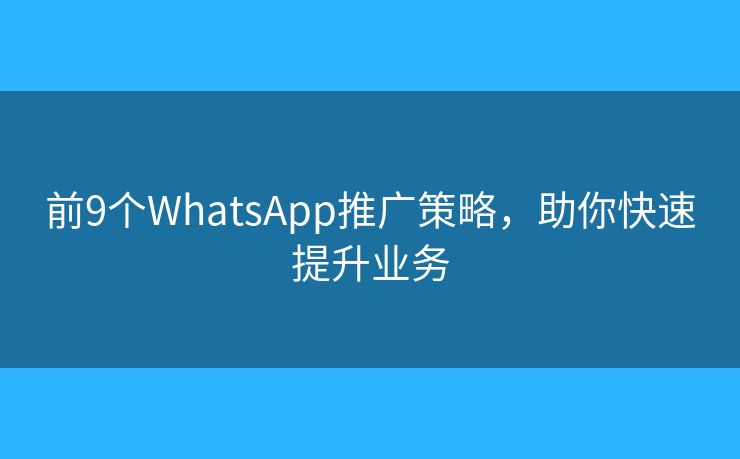 前9个WhatsApp推广策略，助你快速提升业务