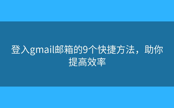 登入gmail邮箱的9个快捷方法，助你提高效率