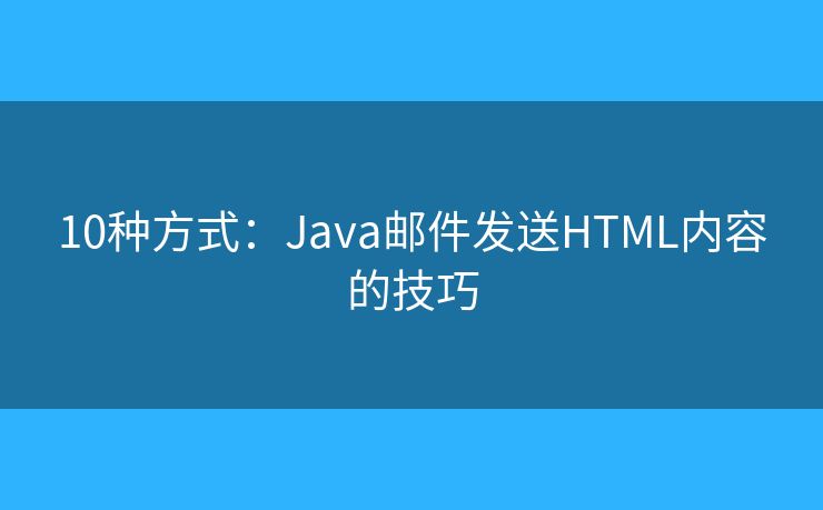 10种方式：Java邮件发送HTML内容的技巧