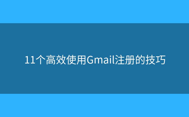 11个高效使用Gmail注册的技巧