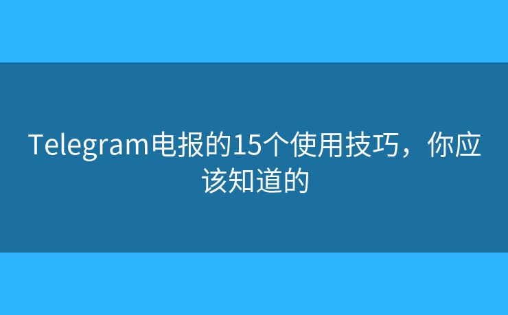 Telegram电报的15个使用技巧，你应该知道的