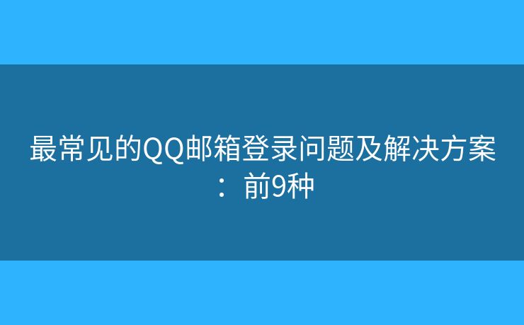 最常见的QQ邮箱登录问题及解决方案：前9种