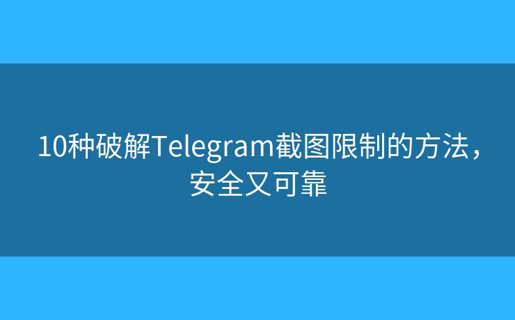 10种破解Telegram截图限制的方法，安全又可靠